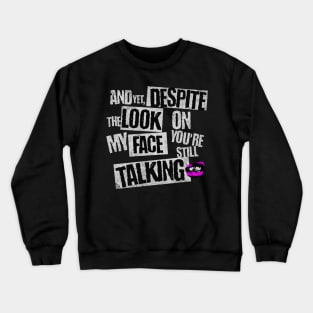 AND YET, DESPITE THE LOOK ON MY FACE, YOU'RE STILL TALKING Crewneck Sweatshirt